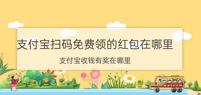 支付宝扫码免费领的红包在哪里 支付宝收钱有奖在哪里，收钱有奖有什么用？